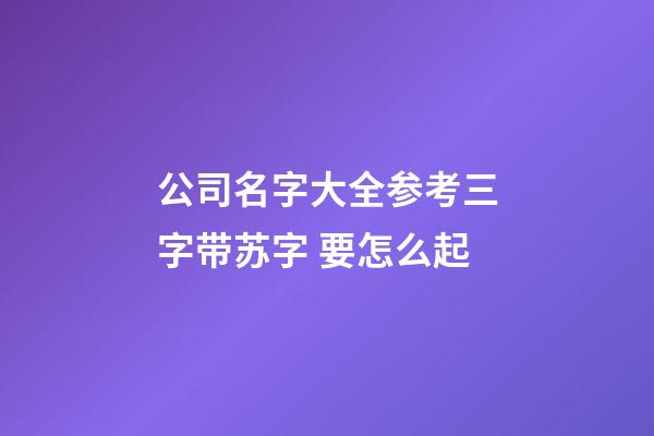 公司名字大全参考三字带苏字 要怎么起-第1张-公司起名-玄机派